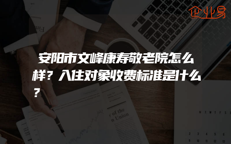 安阳市文峰康寿敬老院怎么样？入住对象收费标准是什么？