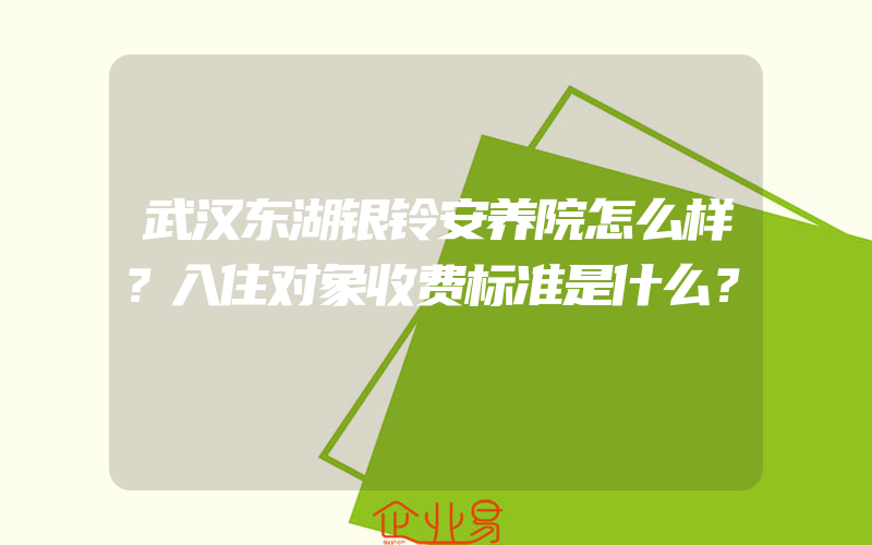 武汉东湖银铃安养院怎么样？入住对象收费标准是什么？