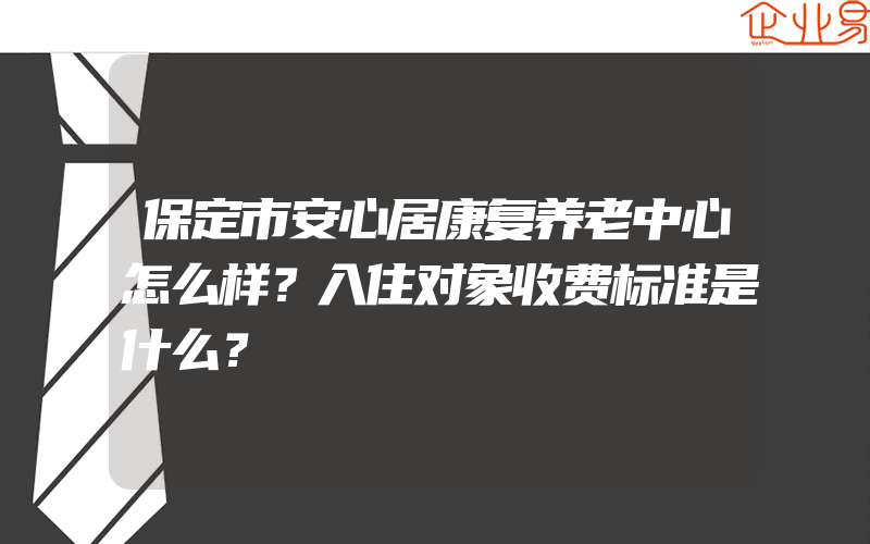 保定市安心居康复养老中心怎么样？入住对象收费标准是什么？