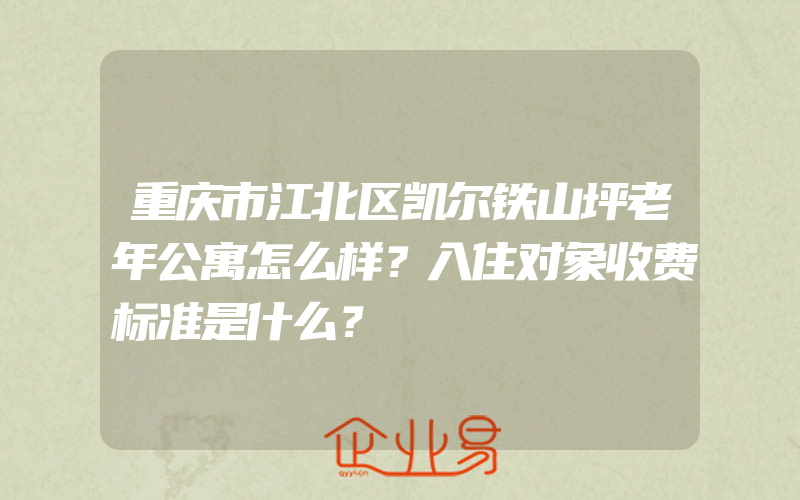 重庆市江北区凯尔铁山坪老年公寓怎么样？入住对象收费标准是什么？