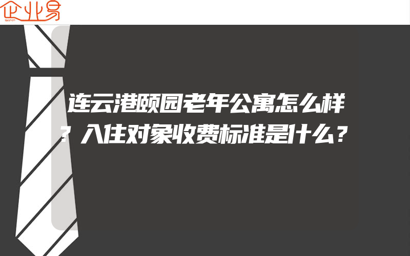 连云港颐园老年公寓怎么样？入住对象收费标准是什么？