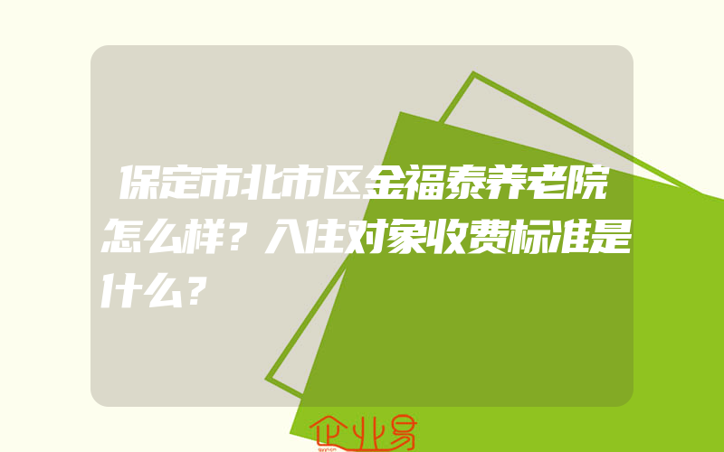 保定市北市区金福泰养老院怎么样？入住对象收费标准是什么？