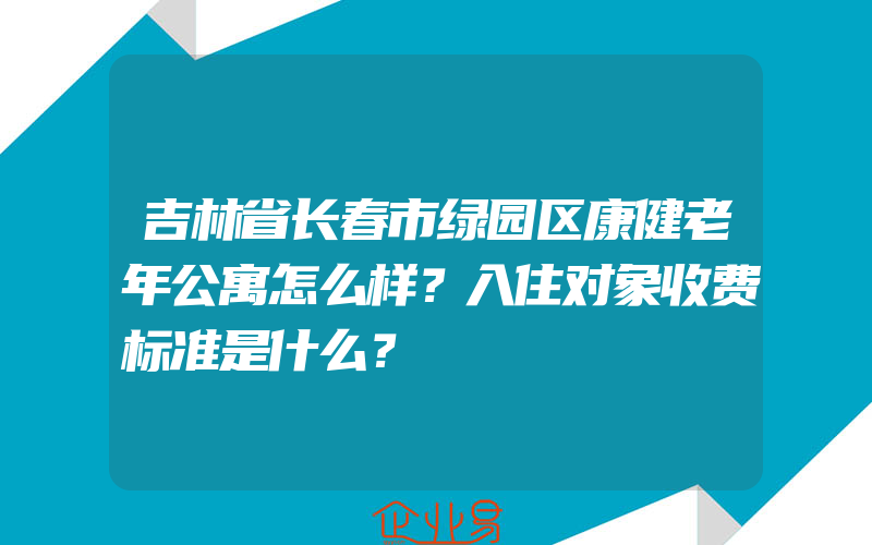 吉林省长春市绿园区康健老年公寓怎么样？入住对象收费标准是什么？