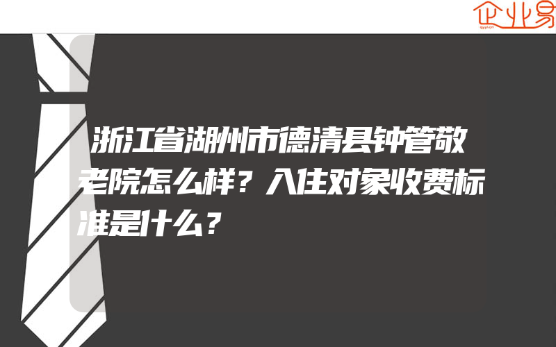 浙江省湖州市德清县钟管敬老院怎么样？入住对象收费标准是什么？