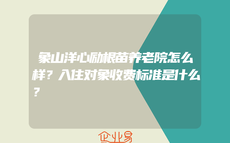 象山洋心励根苗养老院怎么样？入住对象收费标准是什么？