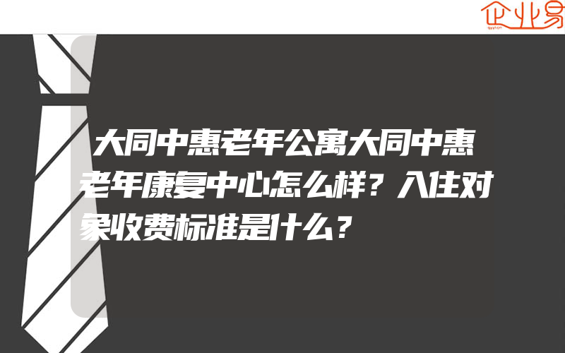 大同中惠老年公寓大同中惠老年康复中心怎么样？入住对象收费标准是什么？