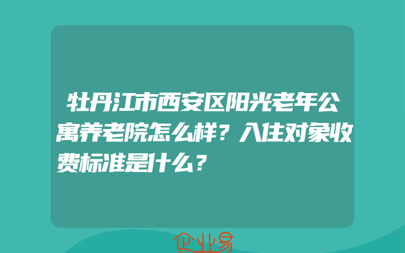 牡丹江市西安区阳光老年公寓养老院怎么样？入住对象收费标准是什么？