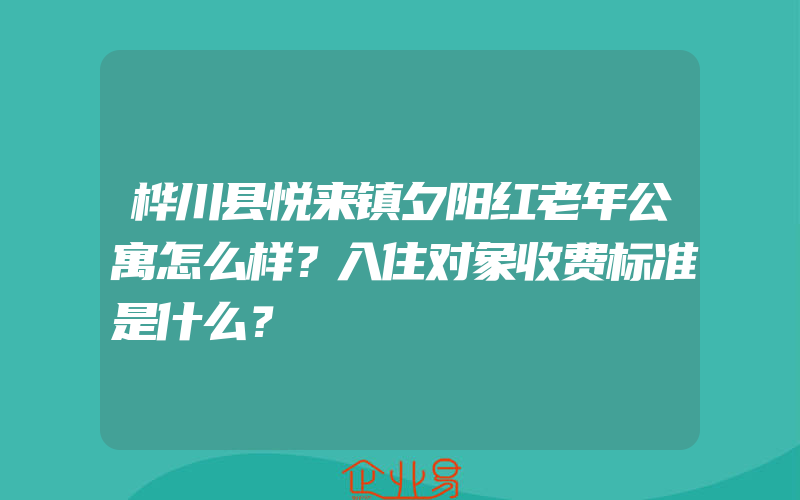 桦川县悦来镇夕阳红老年公寓怎么样？入住对象收费标准是什么？