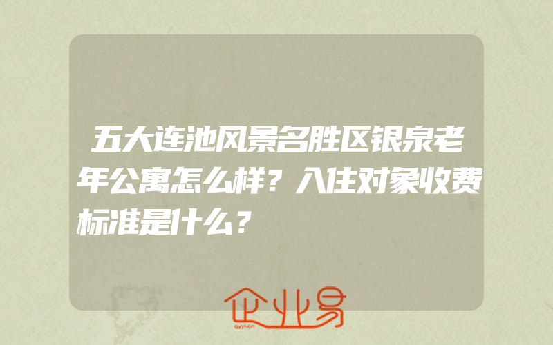 五大连池风景名胜区银泉老年公寓怎么样？入住对象收费标准是什么？