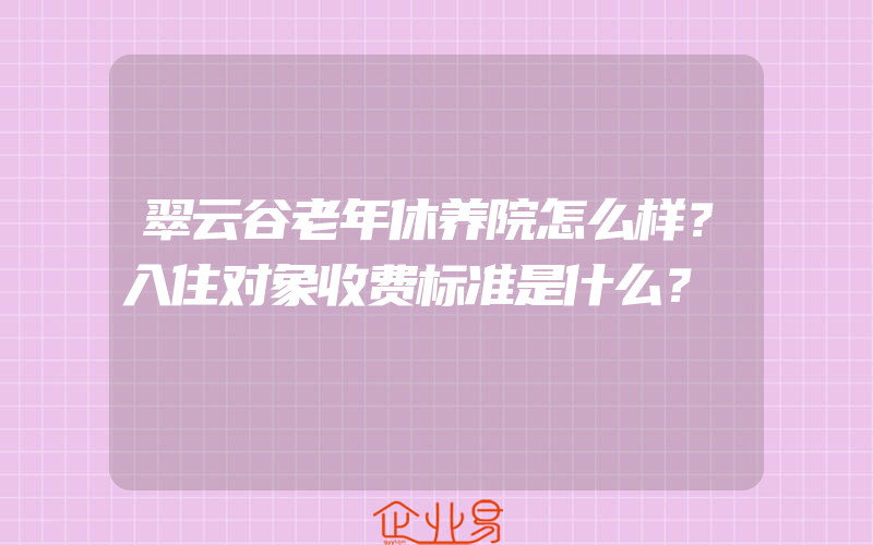 翠云谷老年休养院怎么样？入住对象收费标准是什么？