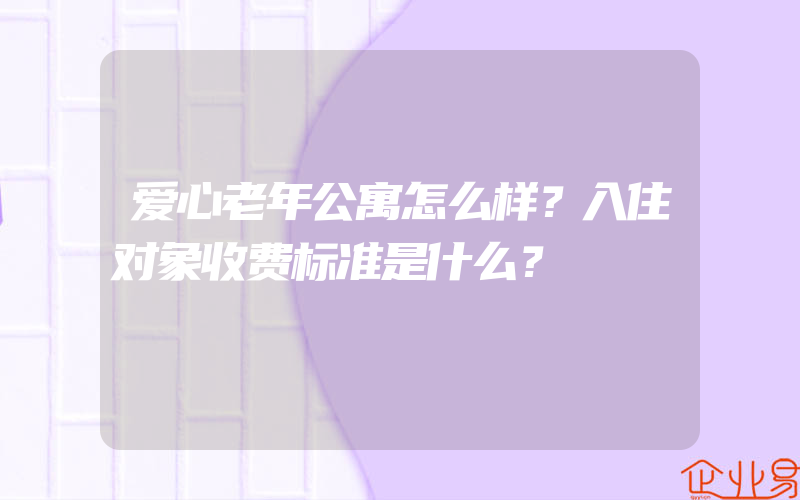 爱心老年公寓怎么样？入住对象收费标准是什么？