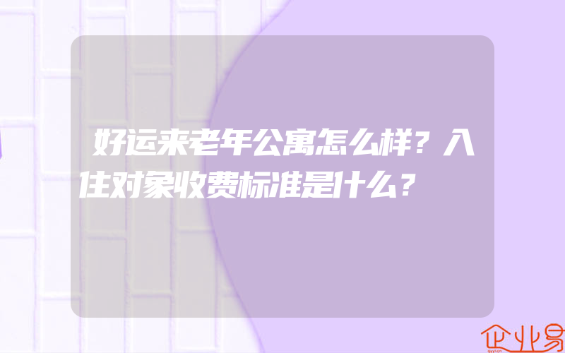 好运来老年公寓怎么样？入住对象收费标准是什么？