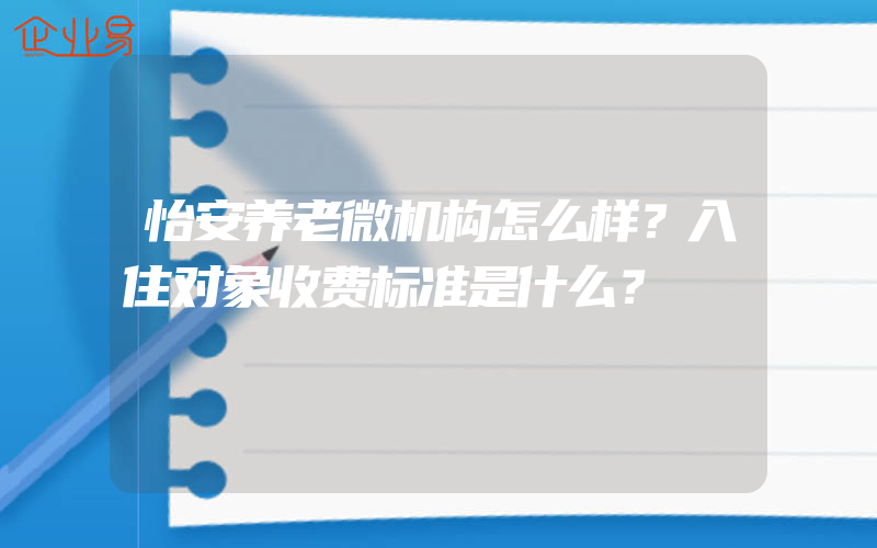 怡安养老微机构怎么样？入住对象收费标准是什么？