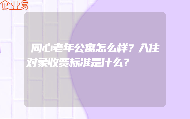 同心老年公寓怎么样？入住对象收费标准是什么？