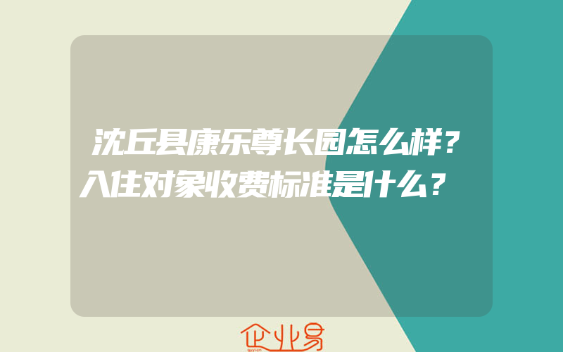 沈丘县康乐尊长园怎么样？入住对象收费标准是什么？