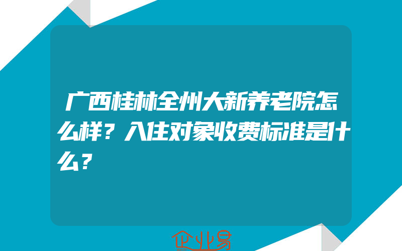 广西桂林全州大新养老院怎么样？入住对象收费标准是什么？