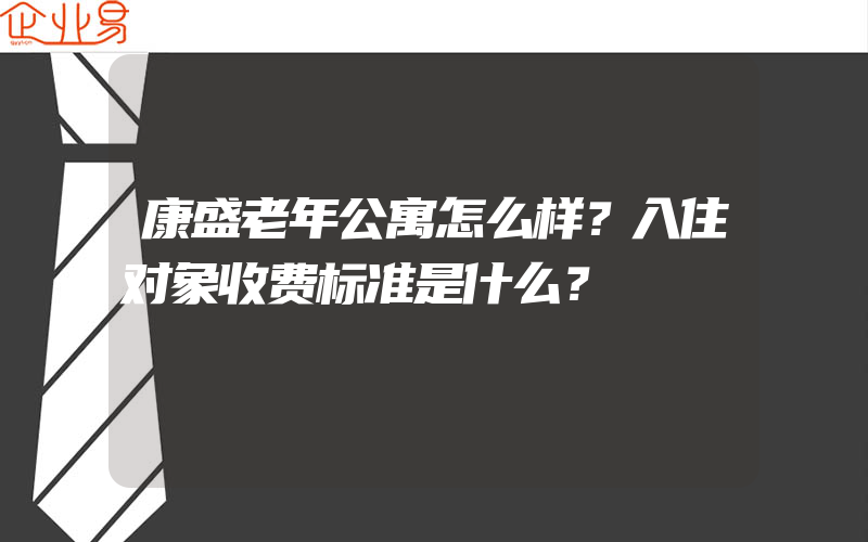 康盛老年公寓怎么样？入住对象收费标准是什么？