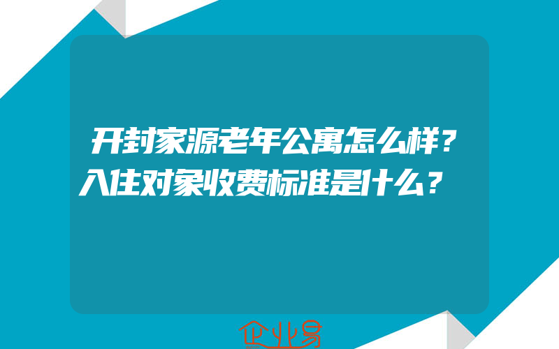 开封家源老年公寓怎么样？入住对象收费标准是什么？