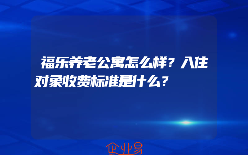 福乐养老公寓怎么样？入住对象收费标准是什么？