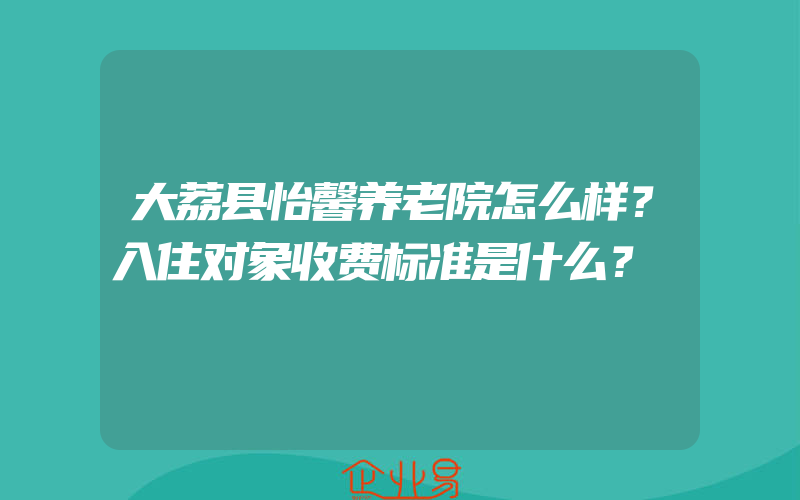 大荔县怡馨养老院怎么样？入住对象收费标准是什么？