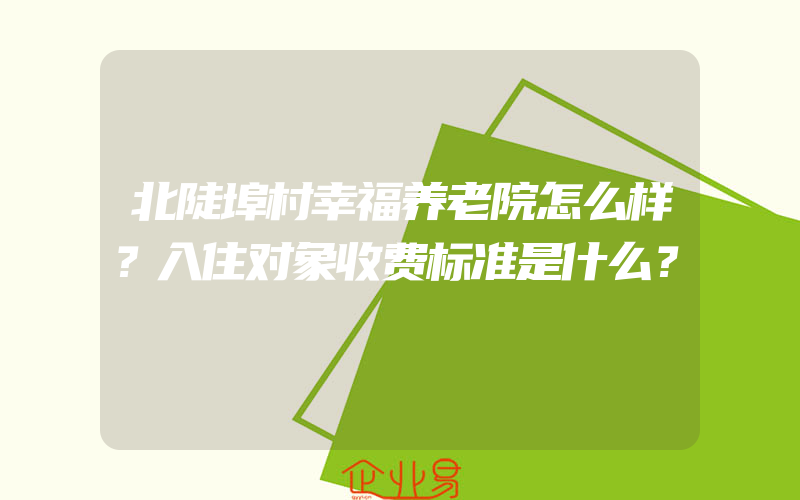 北陡埠村幸福养老院怎么样？入住对象收费标准是什么？