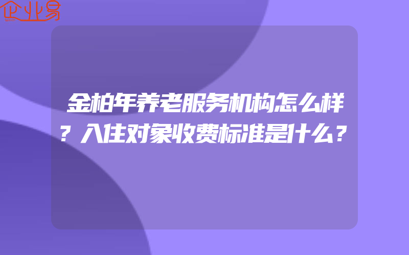 金柏年养老服务机构怎么样？入住对象收费标准是什么？