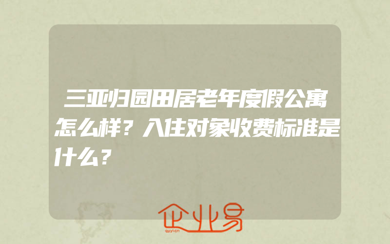 三亚归园田居老年度假公寓怎么样？入住对象收费标准是什么？