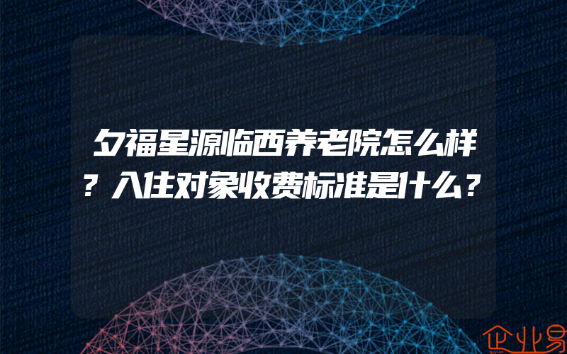 夕福星源临西养老院怎么样？入住对象收费标准是什么？