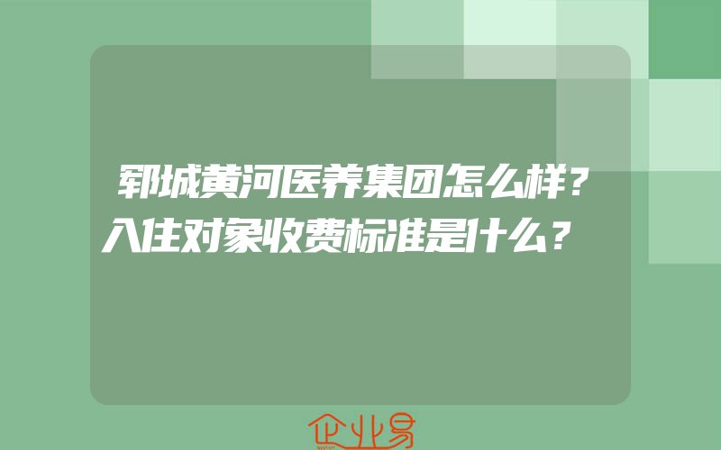 郓城黄河医养集团怎么样？入住对象收费标准是什么？