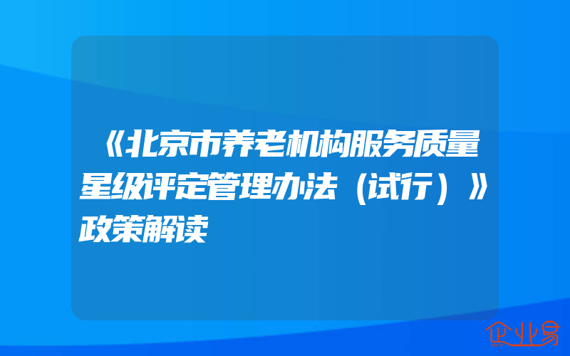 《北京市养老机构服务质量星级评定管理办法（试行）》政策解读