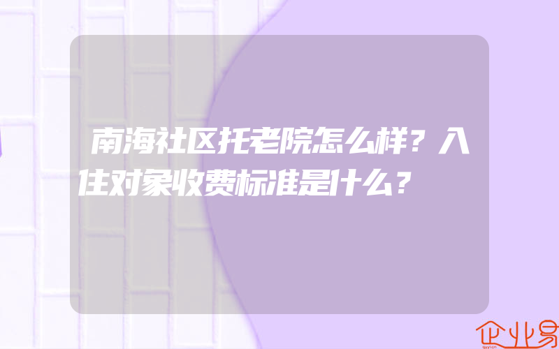 南海社区托老院怎么样？入住对象收费标准是什么？