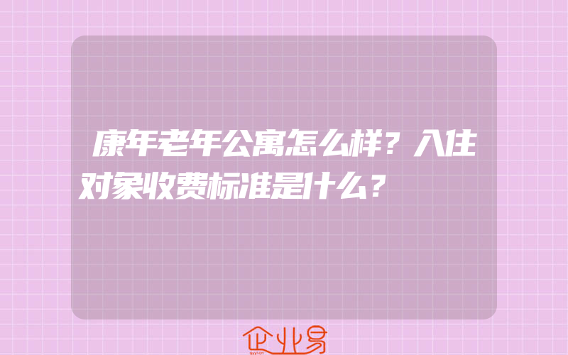 康年老年公寓怎么样？入住对象收费标准是什么？