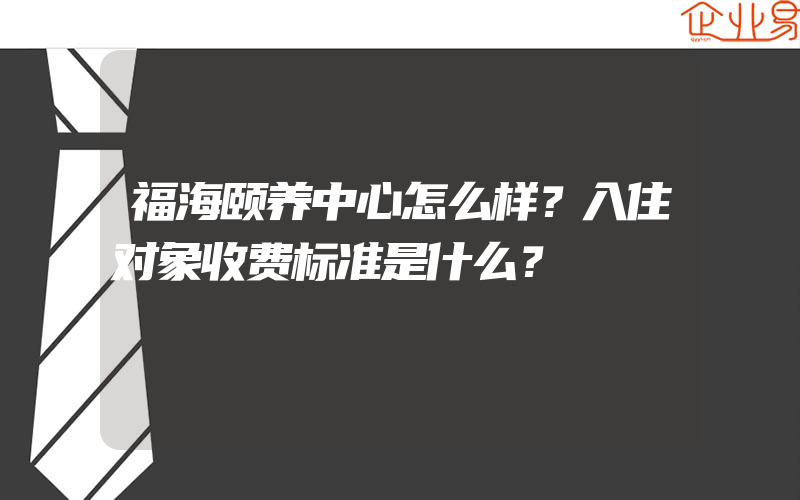 福海颐养中心怎么样？入住对象收费标准是什么？