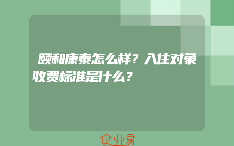 颐和康泰怎么样？入住对象收费标准是什么？