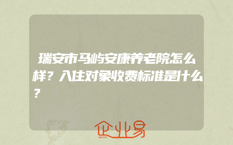 瑞安市马屿安康养老院怎么样？入住对象收费标准是什么？