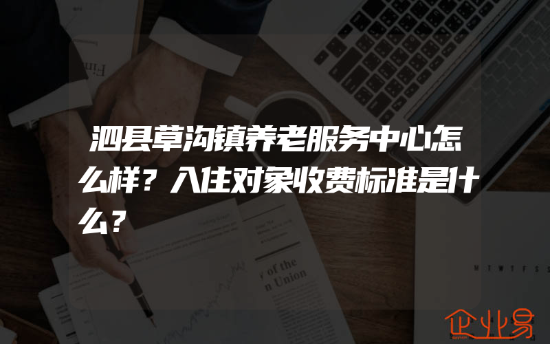 泗县草沟镇养老服务中心怎么样？入住对象收费标准是什么？