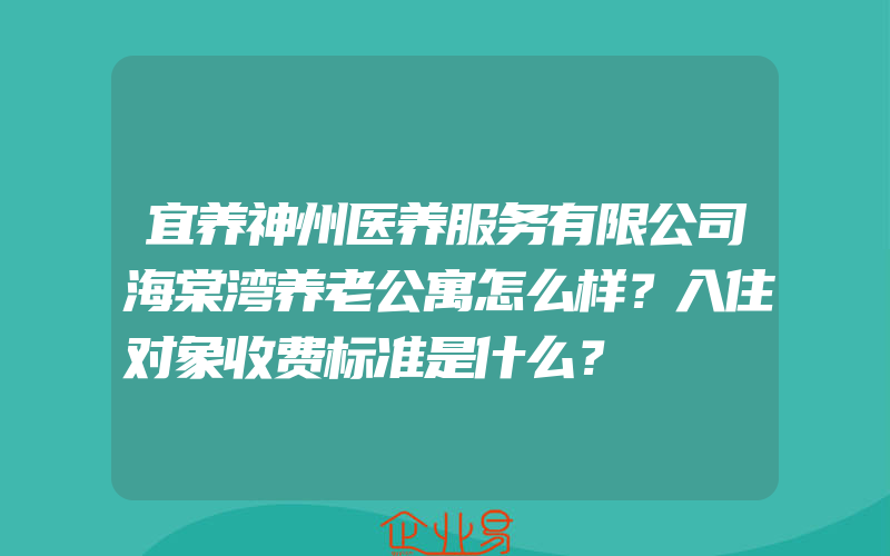 宜养神州医养服务有限公司海棠湾养老公寓怎么样？入住对象收费标准是什么？