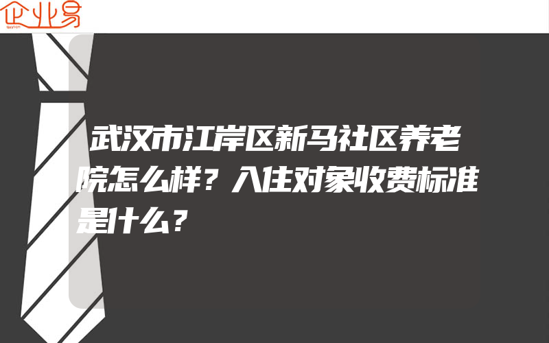 武汉市江岸区新马社区养老院怎么样？入住对象收费标准是什么？