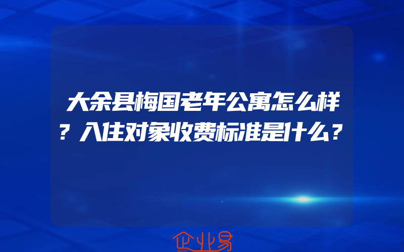 大余县梅国老年公寓怎么样？入住对象收费标准是什么？