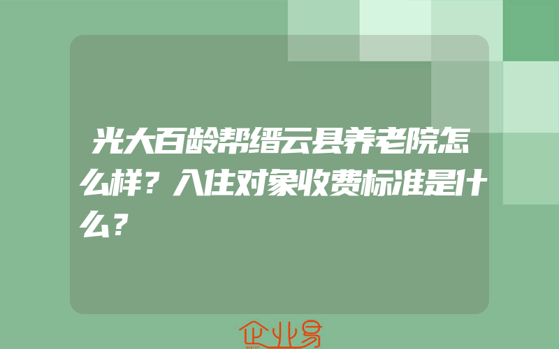 光大百龄帮缙云县养老院怎么样？入住对象收费标准是什么？