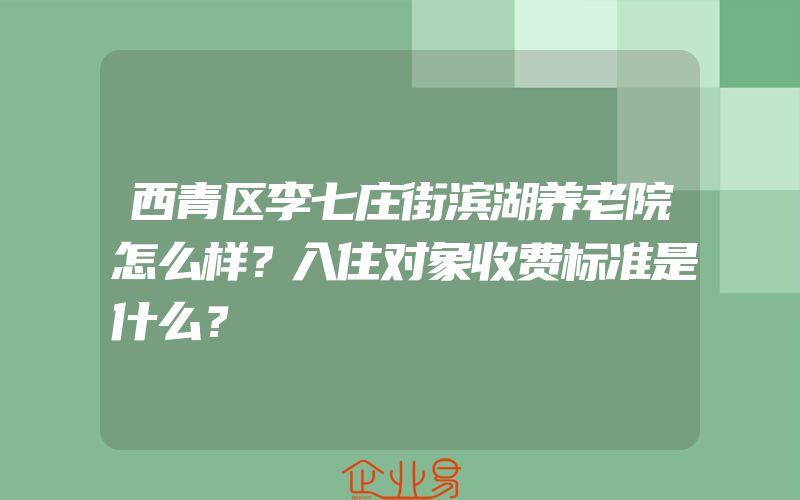 西青区李七庄街滨湖养老院怎么样？入住对象收费标准是什么？