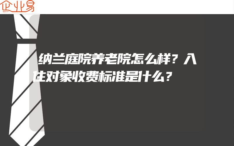 纳兰庭院养老院怎么样？入住对象收费标准是什么？