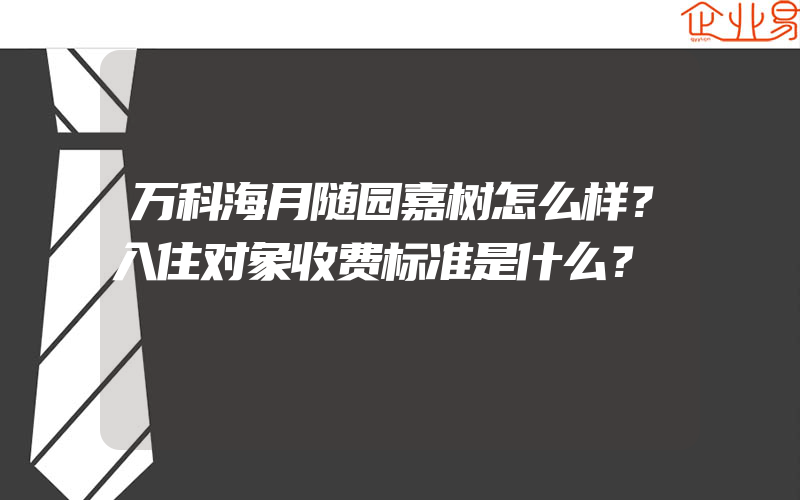 万科海月随园嘉树怎么样？入住对象收费标准是什么？