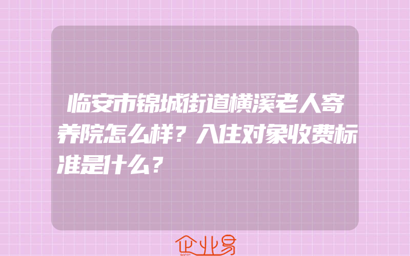 临安市锦城街道横溪老人寄养院怎么样？入住对象收费标准是什么？