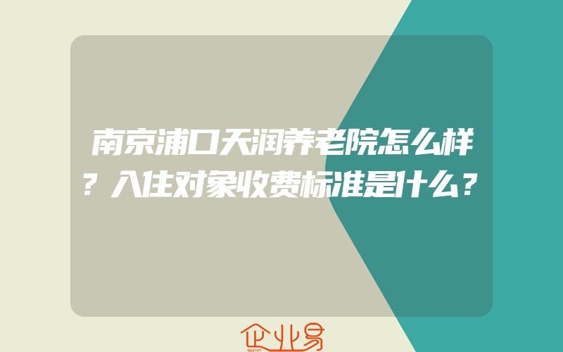 南京浦口天润养老院怎么样？入住对象收费标准是什么？