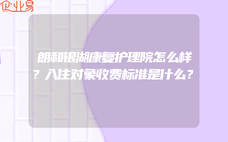 朗和银湖康复护理院怎么样？入住对象收费标准是什么？