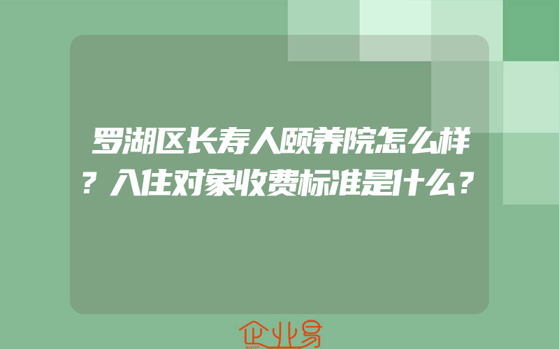 罗湖区长寿人颐养院怎么样？入住对象收费标准是什么？