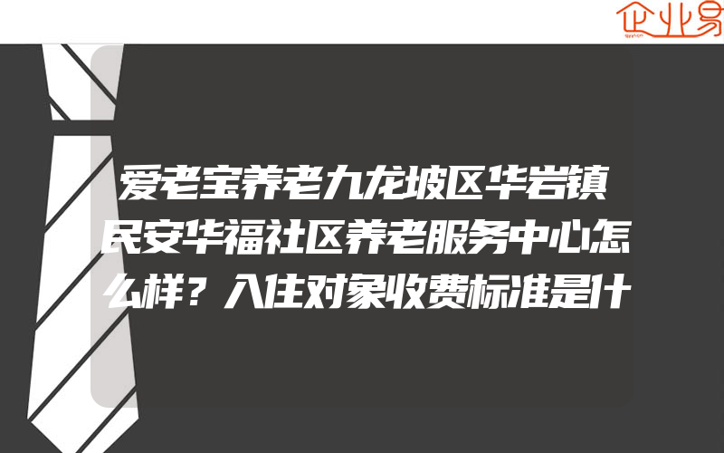 爱老宝养老九龙坡区华岩镇民安华福社区养老服务中心怎么样？入住对象收费标准是什么？