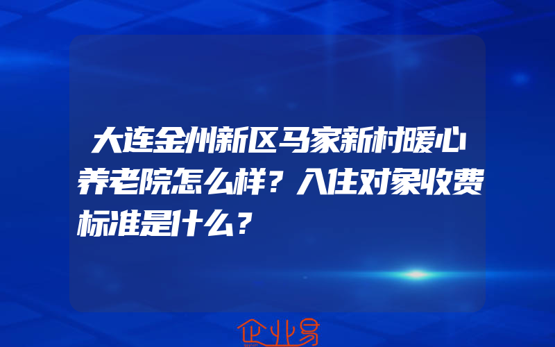 大连金州新区马家新村暖心养老院怎么样？入住对象收费标准是什么？