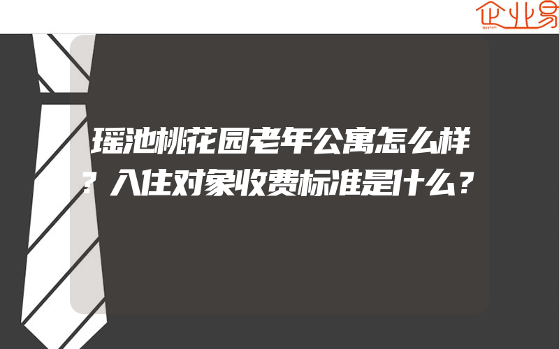 瑶池桃花园老年公寓怎么样？入住对象收费标准是什么？